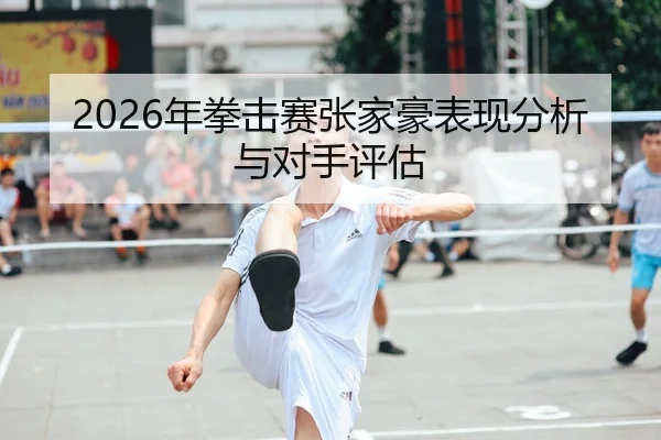 2026年拳击赛张家豪表现分析与对手评估