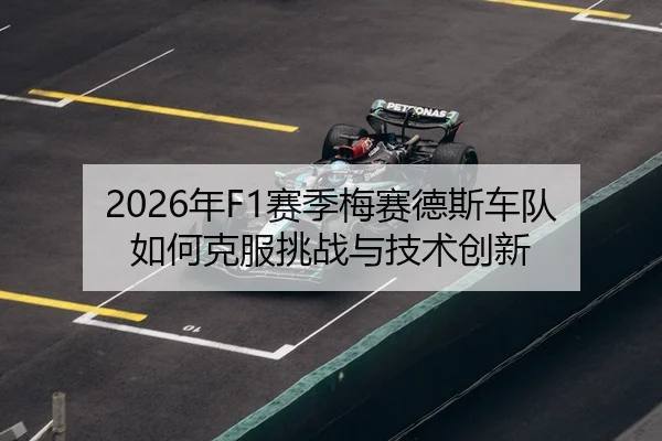 2026年F1赛季梅赛德斯车队如何克服挑战与技术创新