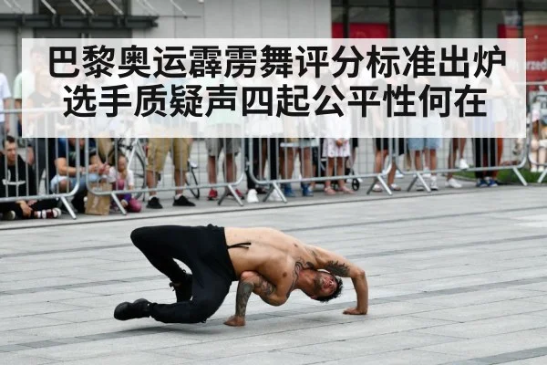 巴黎奥运霹雳舞评分标准出炉选手质疑声四起公平性何在