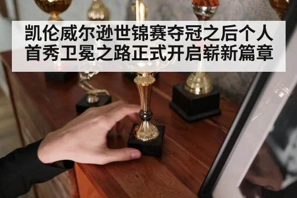 凯伦威尔逊世锦赛夺冠之后个人首秀卫冕之路正式开启崭新篇章