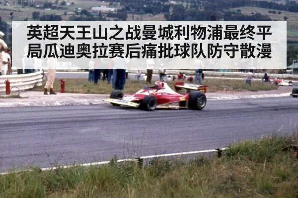 英超天王山之战曼城利物浦最终平局瓜迪奥拉赛后痛批球队防守散漫
